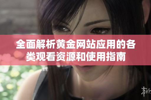 全面解析黄金网站应用的各类观看资源和使用指南