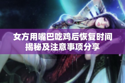 女方用嘴巴吃鸡后恢复时间揭秘及注意事项分享