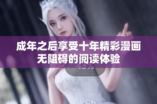 成年之后享受十年精彩漫画无阻碍的阅读体验