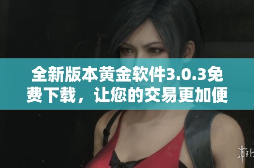 全新版本黄金软件3.0.3免费下载，让您的交易更加便捷高效