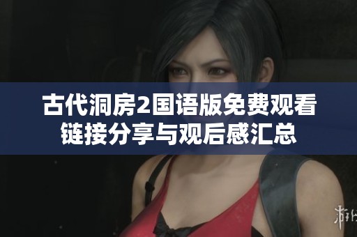 古代洞房2国语版免费观看链接分享与观后感汇总