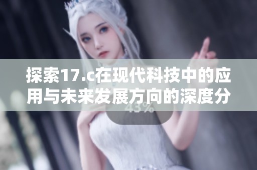 探索17.c在现代科技中的应用与未来发展方向的深度分析