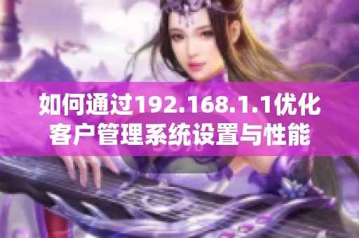 如何通过192.168.1.1优化客户管理系统设置与性能
