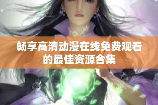 畅享高清动漫在线免费观看的最佳资源合集