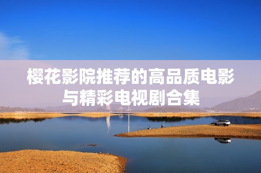 樱花影院推荐的高品质电影与精彩电视剧合集