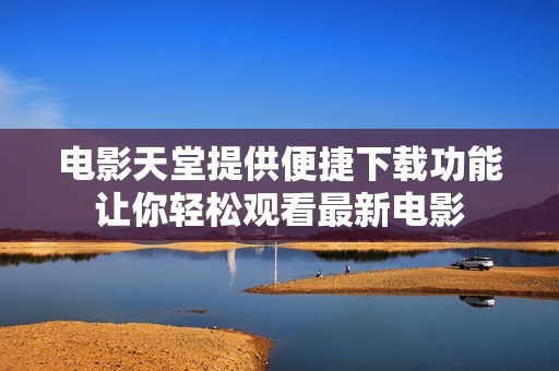 电影天堂提供便捷下载功能让你轻松观看最新电影