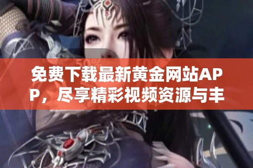 免费下载最新黄金网站APP，尽享精彩视频资源与丰富内容