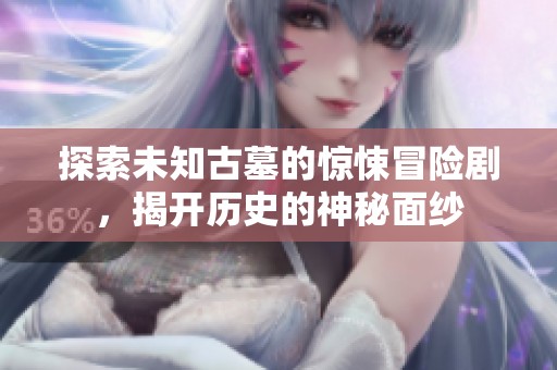 探索未知古墓的惊悚冒险剧，揭开历史的神秘面纱