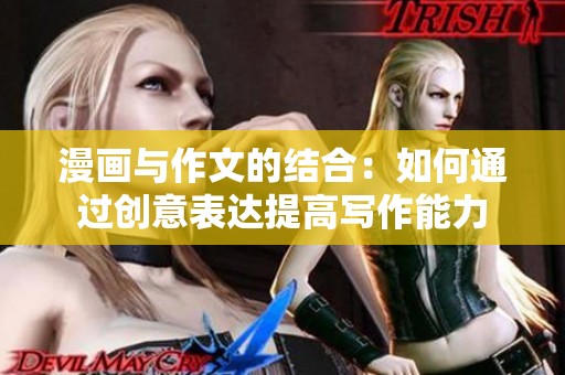 漫画与作文的结合：如何通过创意表达提高写作能力