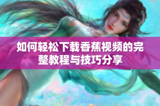 如何轻松下载香蕉视频的完整教程与技巧分享