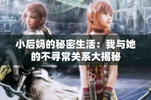 小后妈的秘密生活：我与她的不寻常关系大揭秘
