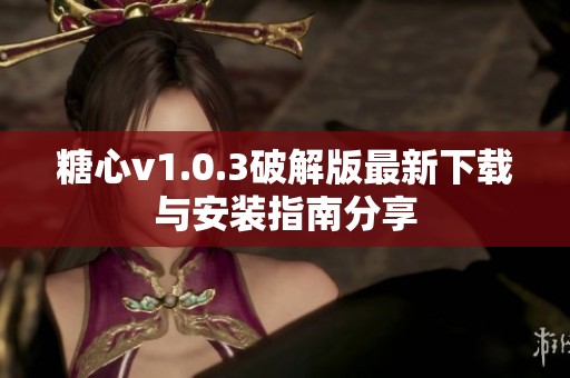 糖心v1.0.3破解版最新下载与安装指南分享