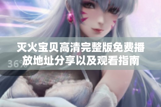 灭火宝贝高清完整版免费播放地址分享以及观看指南