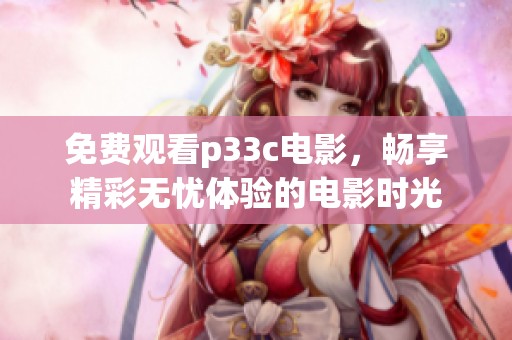 免费观看p33c电影，畅享精彩无忧体验的电影时光