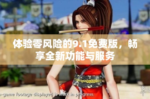 体验零风险的9.1免费版，畅享全新功能与服务