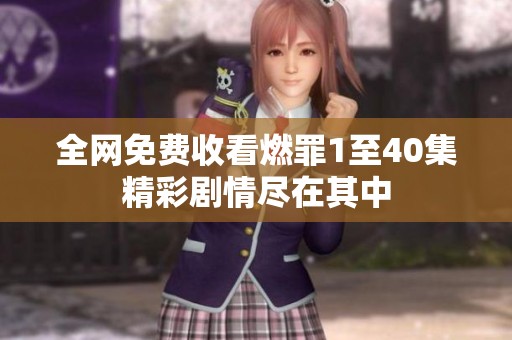 全网免费收看燃罪1至40集精彩剧情尽在其中