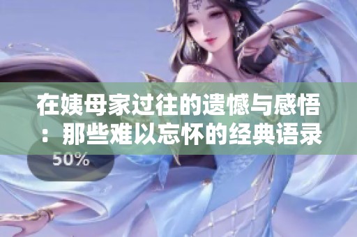 在姨母家过往的遗憾与感悟：那些难以忘怀的经典语录