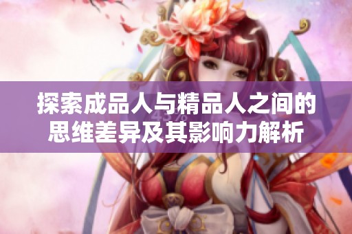 探索成品人与精品人之间的思维差异及其影响力解析