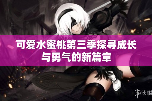 可爱水蜜桃第三季探寻成长与勇气的新篇章