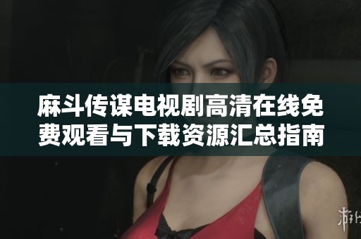 麻斗传谋电视剧高清在线免费观看与下载资源汇总指南