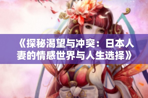 《探秘渴望与冲突：日本人妻的情感世界与人生选择》