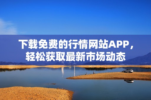 下载免费的行情网站APP，轻松获取最新市场动态