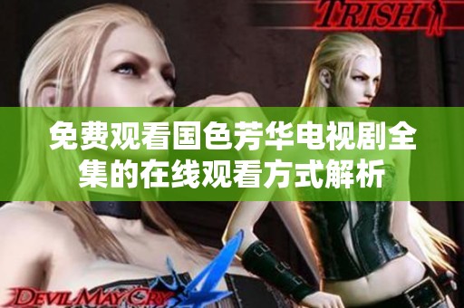 免费观看国色芳华电视剧全集的在线观看方式解析