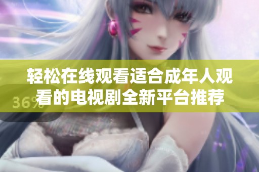 轻松在线观看适合成年人观看的电视剧全新平台推荐