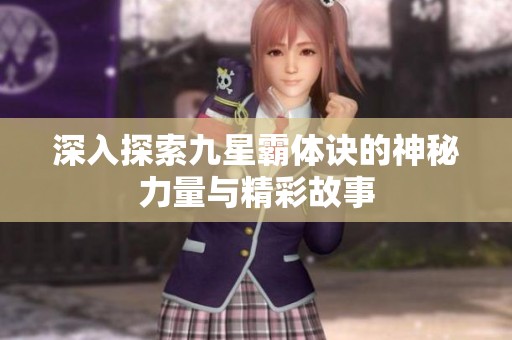 深入探索九星霸体诀的神秘力量与精彩故事