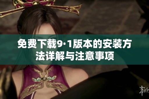 免费下载9·1版本的安装方法详解与注意事项