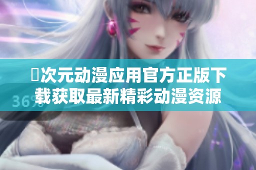 囧次元动漫应用官方正版下载获取最新精彩动漫资源