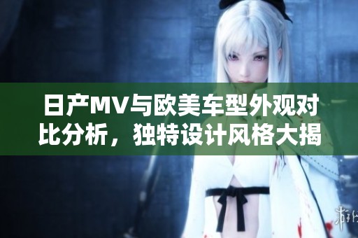 日产MV与欧美车型外观对比分析，独特设计风格大揭秘