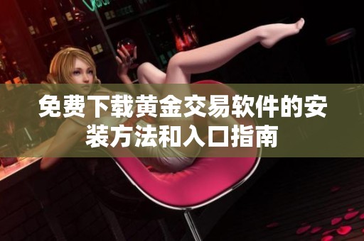 免费下载黄金交易软件的安装方法和入口指南