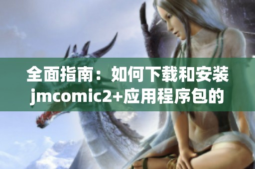 全面指南：如何下载和安装jmcomic2+应用程序包的详细步骤
