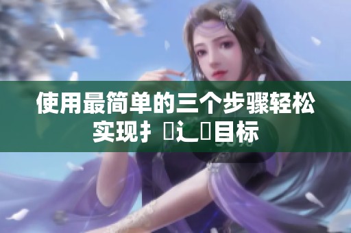 使用最简单的三个步骤轻松实现扌喿辶畐目标