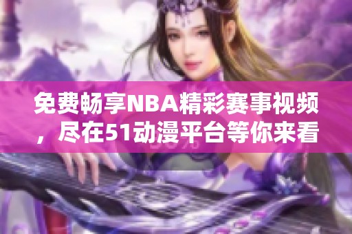 免费畅享NBA精彩赛事视频，尽在51动漫平台等你来看