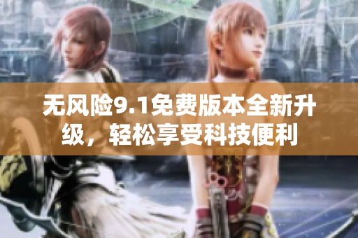 无风险9.1免费版本全新升级，轻松享受科技便利