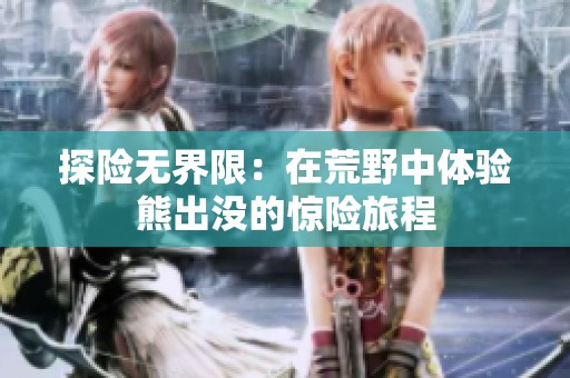 探险无界限：在荒野中体验熊出没的惊险旅程