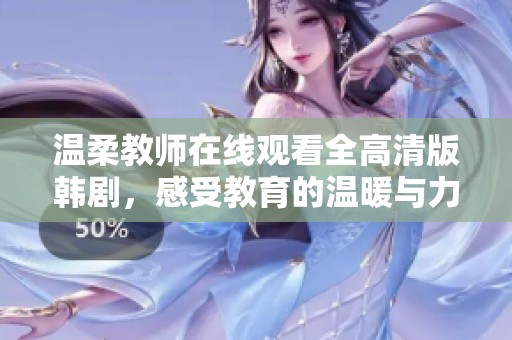 温柔教师在线观看全高清版韩剧，感受教育的温暖与力量