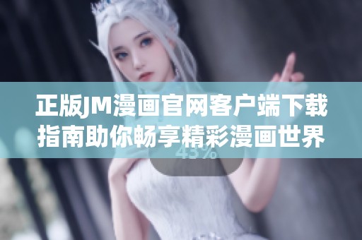 正版JM漫画官网客户端下载指南助你畅享精彩漫画世界