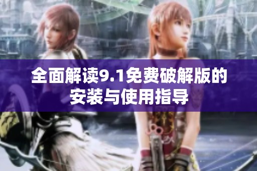 全面解读9.1免费破解版的安装与使用指导