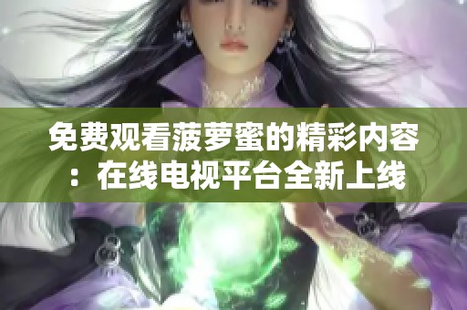 免费观看菠萝蜜的精彩内容：在线电视平台全新上线