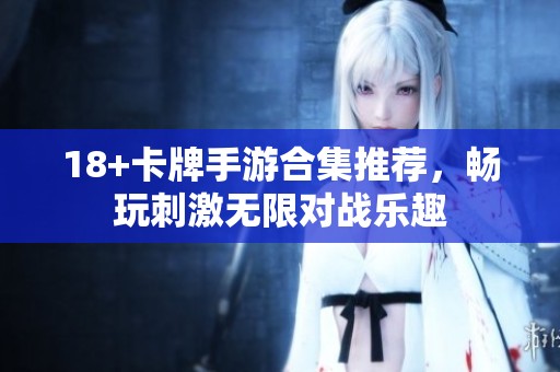 18+卡牌手游合集推荐，畅玩刺激无限对战乐趣