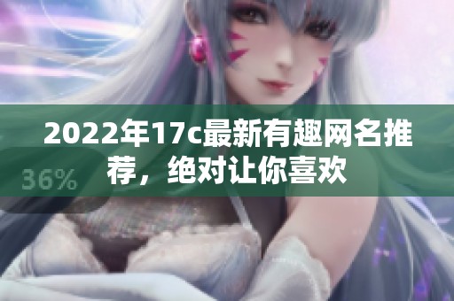 2022年17c最新有趣网名推荐，绝对让你喜欢
