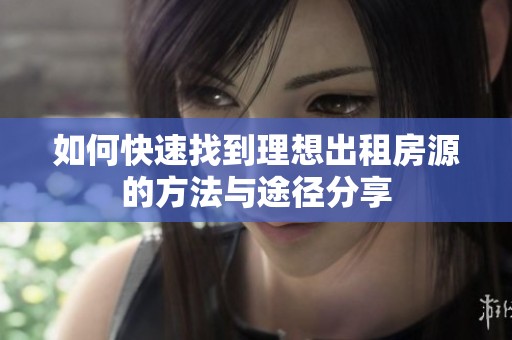 如何快速找到理想出租房源的方法与途径分享