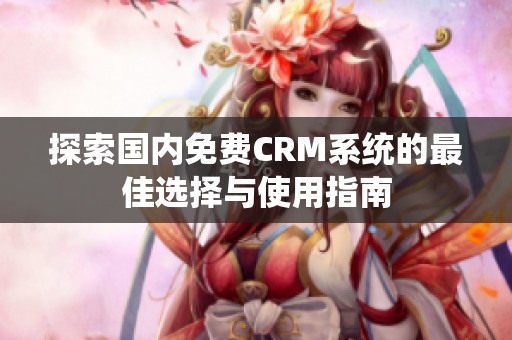 探索国内免费CRM系统的最佳选择与使用指南