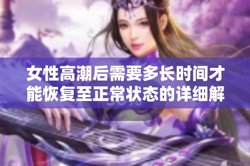 女性高潮后需要多长时间才能恢复至正常状态的详细解读