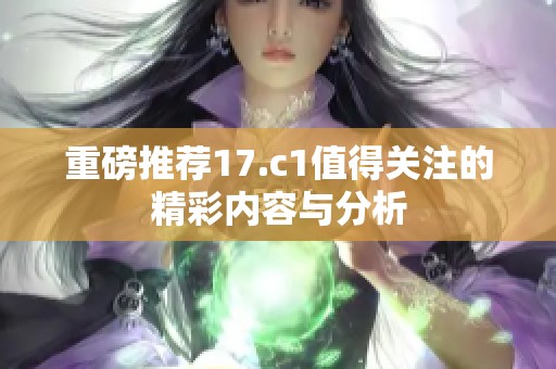 重磅推荐17.c1值得关注的精彩内容与分析