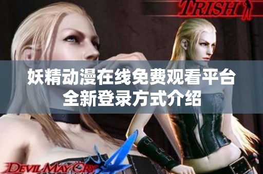 妖精动漫在线免费观看平台全新登录方式介绍