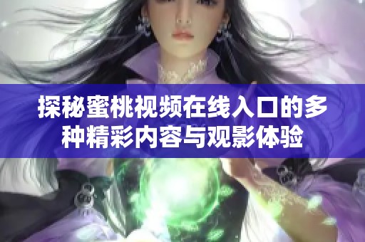 探秘蜜桃视频在线入口的多种精彩内容与观影体验
